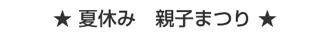 夏休み 親子まつり